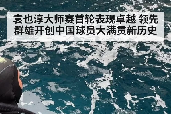 袁也淳大师赛首轮表现卓越 领先群雄开创中国球员大满贯新历史